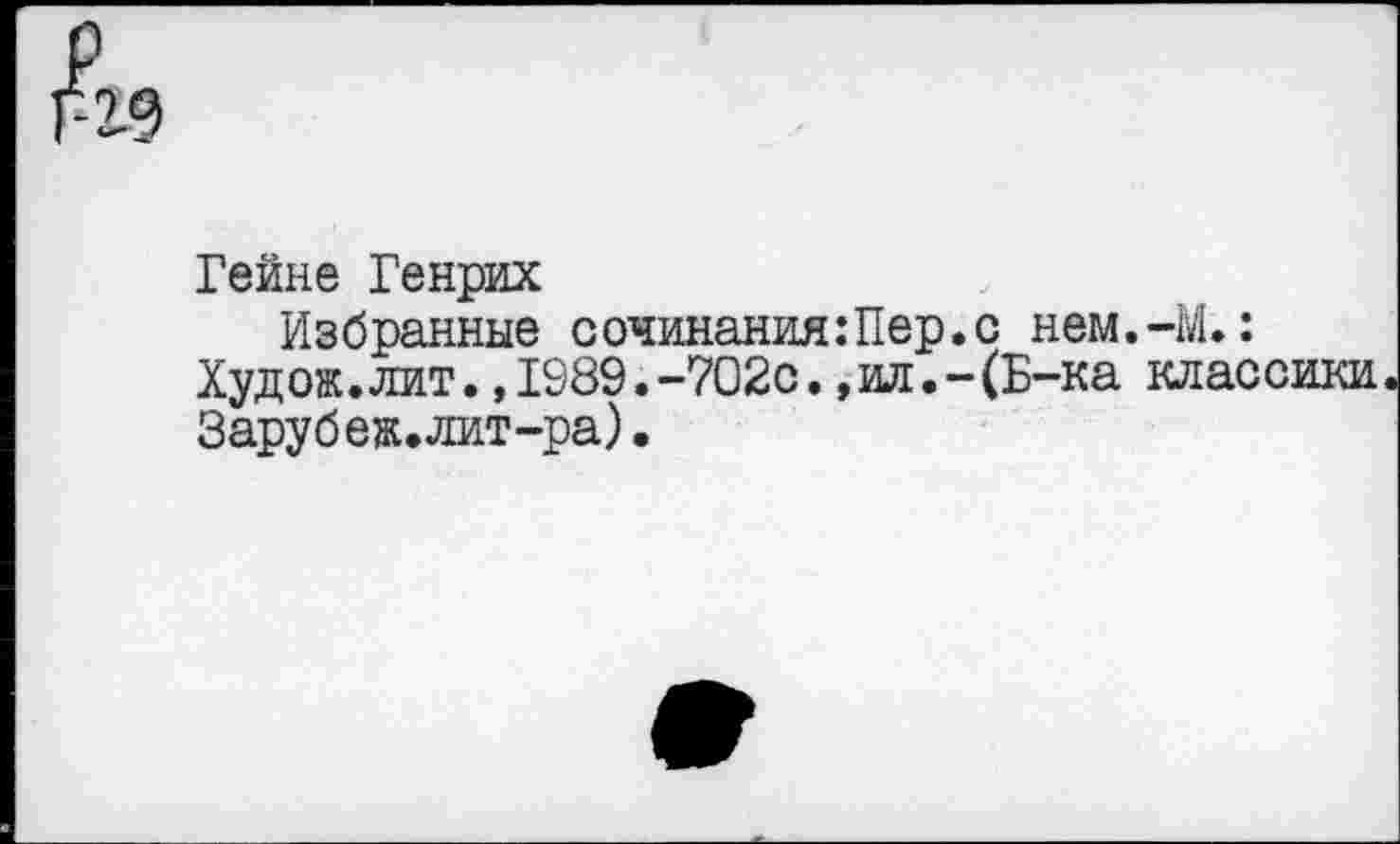 ﻿Гейне Генрих
Избранные сочинания:Пер.с нем.-М.:
Худож.лит.,1989.-702с.,ил.-(Б-ка классики Заруб еж. лит-ра).